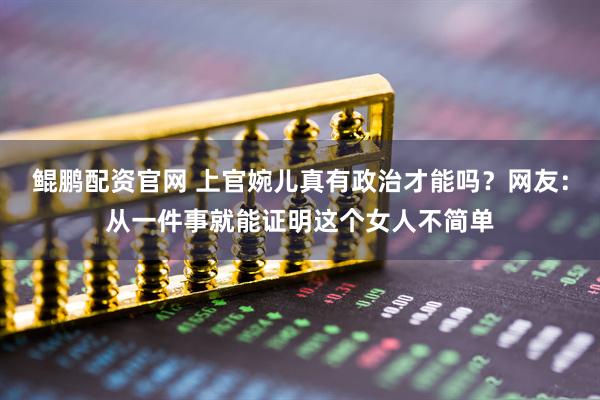 鲲鹏配资官网 上官婉儿真有政治才能吗？网友：从一件事就能证明这个女人不简单