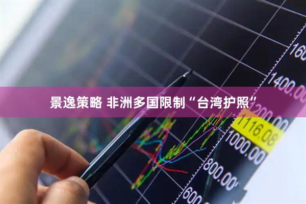 景逸策略 非洲多国限制“台湾护照”